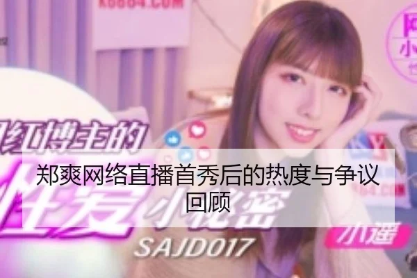 郑爽网络直播首秀后的热度与争议回顾